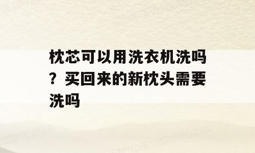枕芯可以用洗衣机洗吗？买回来的新枕头需要洗吗