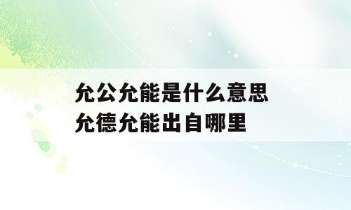 允公允能是什么意思 允德允能出自哪里