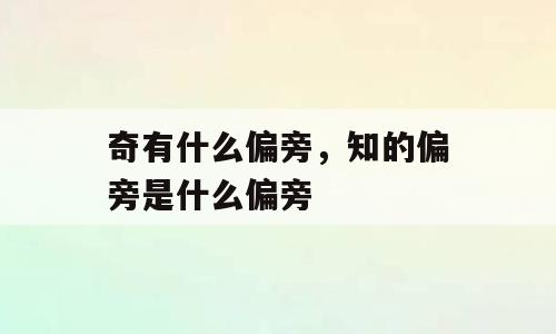 奇有什么偏旁，知的偏旁是什么偏旁