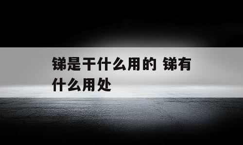 锑是干什么用的 锑有什么用处