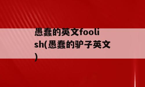 愚蠢的英文foolish(愚蠢的驴子英文)