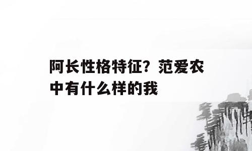 阿长性格特征？范爱农中有什么样的我