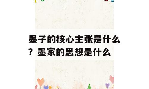 墨子的核心主张是什么？墨家的思想是什么