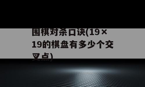 围棋对杀口诀(19×19的棋盘有多少个交叉点)