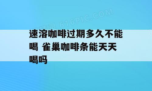 速溶咖啡过期多久不能喝 雀巢咖啡条能天天喝吗