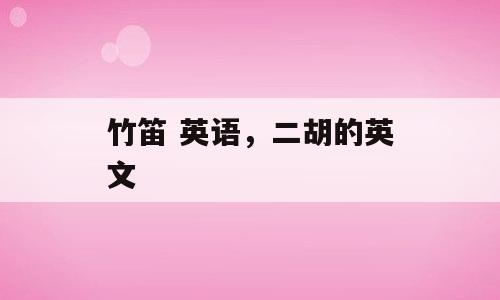 竹笛 英语，二胡的英文