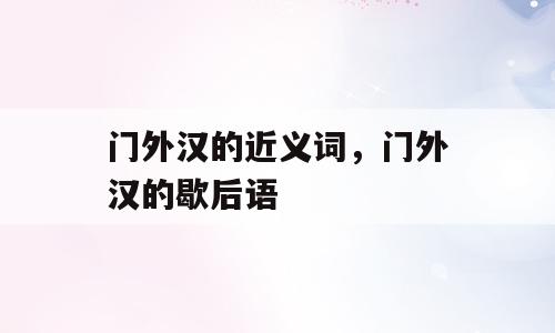 门外汉的近义词，门外汉的歇后语