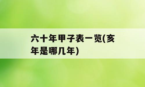 六十年甲子表一览(亥年是哪几年)