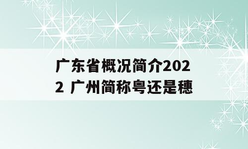 广东省概况简介2022 广州简称粤还是穗