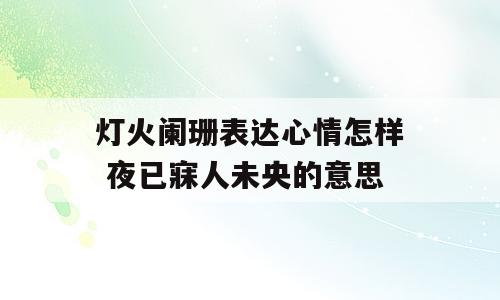 灯火阑珊表达心情怎样 夜已寐人未央的意思