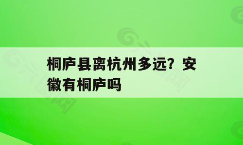 桐庐县离杭州多远？安徽有桐庐吗