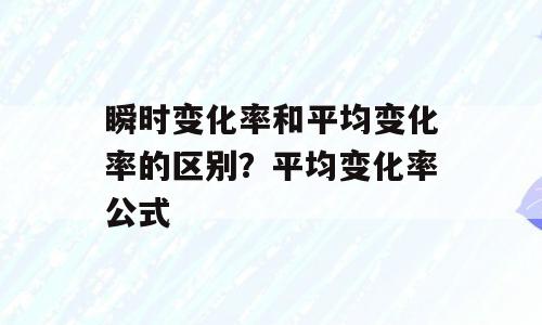 瞬时变化率和平均变化率的区别？平均变化率公式