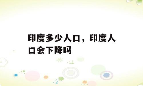 印度多少人口，印度人口会下降吗