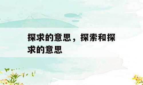 探求的意思，探索和探求的意思