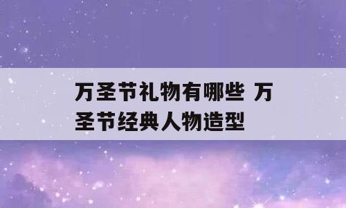 万圣节礼物有哪些 万圣节经典人物造型