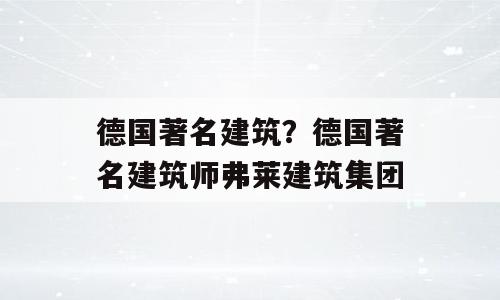 德国著名建筑？德国著名建筑师弗莱建筑集团