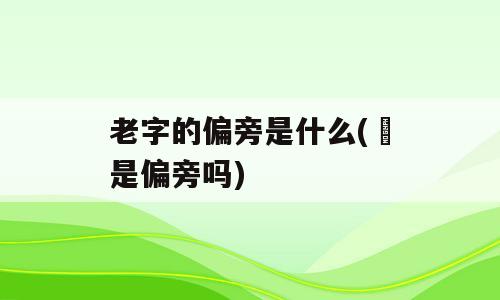 老字的偏旁是什么(丩是偏旁吗)