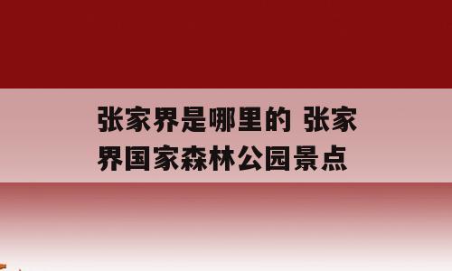 张家界是哪里的 张家界国家森林公园景点