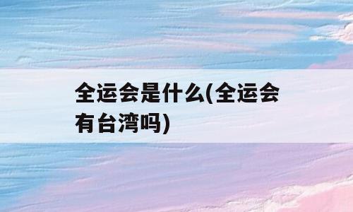 全运会是什么(全运会有台湾吗)