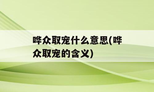 哗众取宠什么意思(哗众取宠的含义)
