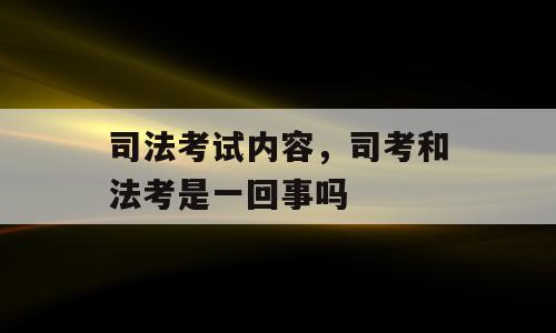 司法考试内容，司考和法考是一回事吗
