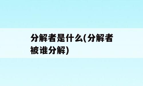 分解者是什么(分解者被谁分解)