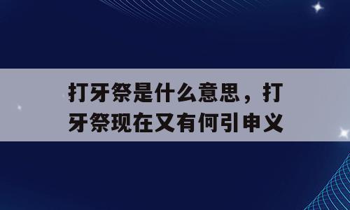 打牙祭是什么意思，打牙祭现在又有何引申义