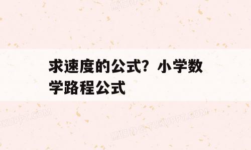 求速度的公式？小学数学路程公式