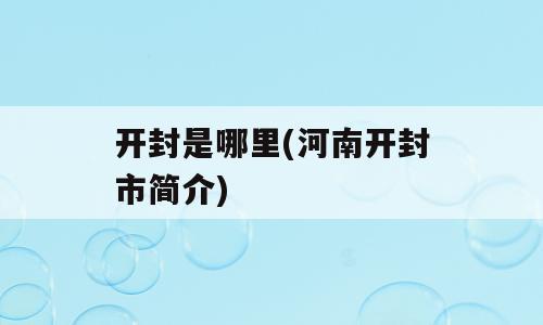 开封是哪里(河南开封市简介)