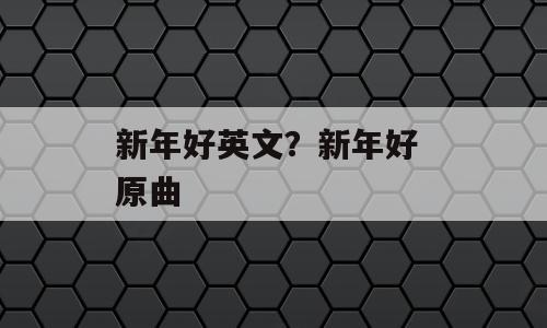 新年好英文？新年好 原曲