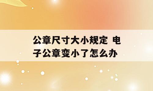 公章尺寸大小规定 电子公章变小了怎么办