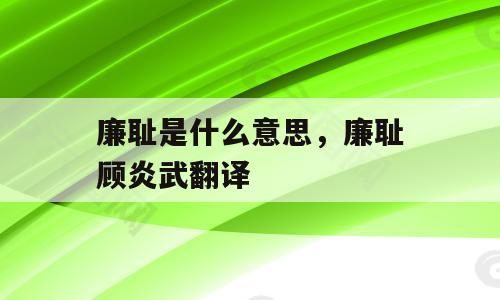 廉耻是什么意思，廉耻顾炎武翻译