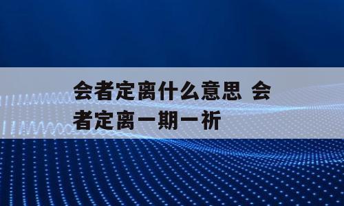 会者定离什么意思 会者定离一期一祈