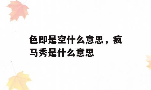 色即是空什么意思，疯马秀是什么意思