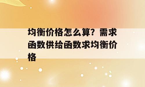 均衡价格怎么算？需求函数供给函数求均衡价格
