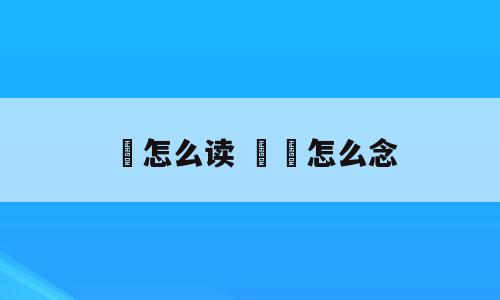 埊怎么读 奤夿怎么念