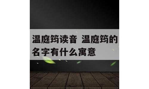 温庭筠读音 温庭筠的名字有什么寓意