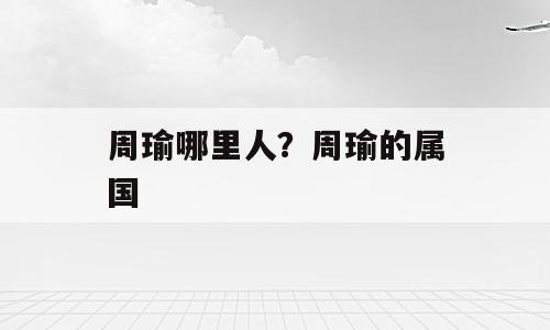周瑜哪里人？周瑜的属国
