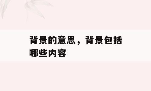 背景的意思，背景包括哪些内容