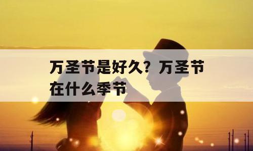 万圣节是好久？万圣节在什么季节