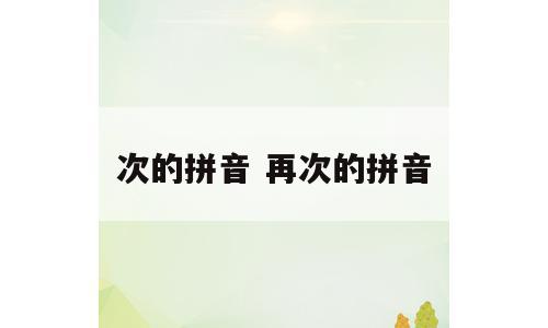 次的拼音 再次的拼音