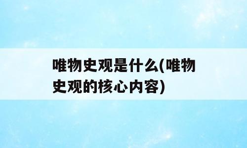 唯物史观是什么(唯物史观的核心内容)