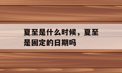 夏至是什么时候，夏至是固定的日期吗