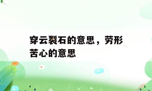 穿云裂石的意思，劳形苦心的意思