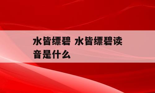 水皆缥碧 水皆缥碧读音是什么