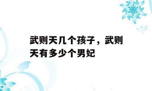 武则天几个孩子，武则天有多少个男妃