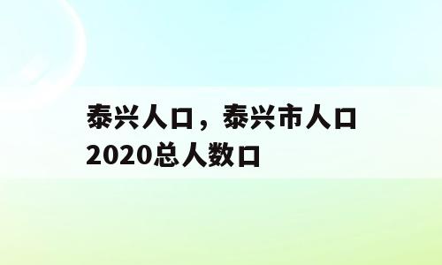 泰兴人口，泰兴市人口2020总人数口