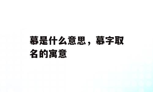 慕是什么意思，慕字取名的寓意