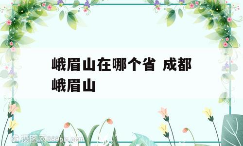 峨眉山在哪个省 成都峨眉山