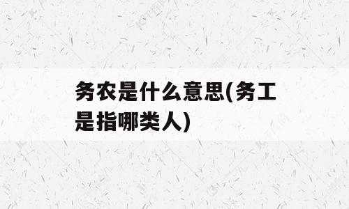 务农是什么意思(务工是指哪类人)